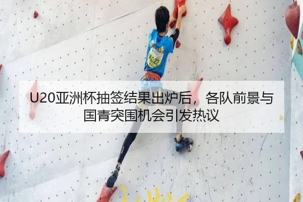 U20亚洲杯抽签结果出炉后，各队前景与国青突围机会引发热议（bet365）